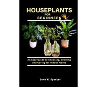 HOUSEPLANTS FOR BEGINNERS: An Easy Guide to Choosing, Growing, and Caring for Indoor Plants