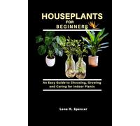 HOUSEPLANTS FOR BEGINNERS: An Easy Guide to Choosing, Growing, and Caring for Indoor Plants