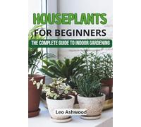 Houseplants for Beginners: The Complete Guide to Indoor Gardening: Learn how to choose, care for, and thrive with houseplants in your home perfect for beginners
