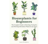 Houseplants for Beginners: The Complete Guide to Selecting, Caring for, and Thriving with Indoor Plants in any space.