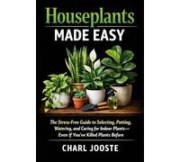 Houseplants Made Easy: The Stress-Free Guide to Selecting, Potting, and Caring for Indoor Plants (Gardening, plants, and lawncare)