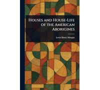 Houses and House-Life of the American Aborigines