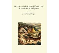 Houses and House-Life of the American Aborigines (Classic Books)