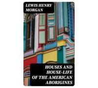 Houses And House-life Of The American Aborigines (ebook)