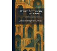 Houses, Cottages & Bungalows: A Selection of Representative Examples ... Edited by F. Chatterton. Illustrations and Plans, With Explanatory Text