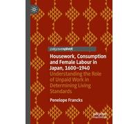 Housework, Consumption and Female Labour in Japan, 1600-1940: Understanding the Role of Unpaid Work in Determining Living Standards (Palgrave Studies in Economic History)