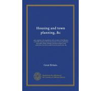 Housing and town planning, &c: acts, together with regulations and circulars of the Ministry of Health relating to financial assistance to local ... bye-laws, model form of contract, &c., &c