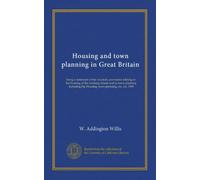 Housing and town planning in Great Britain: being a statement of the statutory provisions relating to the housing of the working classes and to town ... the Housing, town planning, etc. act, 1909