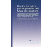 Housing the elderly present problems and future considerations: Hearing before the Subcommittee on Housing and Consumer Interests of the Select ... Congress, first session, July 29, 1981