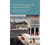Housing the Stranger in the Mediterranean World: Lodging, Trade, and Travel in Late Antiquity and the Middle Ages