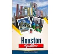 HOUSTON REISEFÜHRER 2026: Entdecken Sie versteckte Schätze, historische Sehenswürdigkeiten, Reisetipps und unvergessliche Urlaubserlebnisse