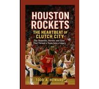 Houston Rockets: The Heartbeat Of Clutch City: The Moments, Heroes, And Fans That Turned A Team Into A Legacy