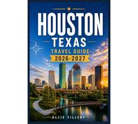 HOUSTON TEXAS TRAVEL GUIDE 2026-2027: Your Hands-On Guide to Iconic Landmarks, Emerging Neighborhoods, Live Music, and the World-Class Dining That Defines Modern Houston