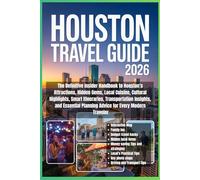 Houston Travel Guide 2026: The Definitive Insider Handbook to Houston’s Attractions, Hidden Gems, Local Cuisine, Cultural Highlights, Smart ... Planning Advice for Every Modern Traveler