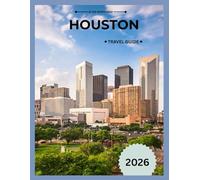 HOUSTON TRAVEL GUIDE 2026: Your Practical Guide to Attractions, Food, Culture, Dining, Neighbourhoods & Travel Tips.