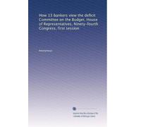 How 13 bankers view the deficit Committee on the Budget, House of Representatives, Ninety-fourth Congress, first session