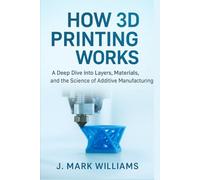 How 3D Printing Works: A Deep Dive into Layers, Materials, and the Science of Additive Manufacturing (HOW IT REALLY WORKS: THE SCIENCE, TECHNOLOGY AND ENGINEERING UPDATES)