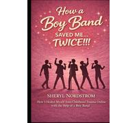How a Boy Band Saved Me...Twice!!!: How I Healed Myself from Childhood Trauma Online with the Help of a Boy Band