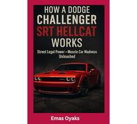 How A Dodge Challenger SRT Hellcat Works: Street Legal Power - Muscle Car Madness Unleashed (Series: How Things in Engineering, Science, and ... the Hidden Mechanics of the Modern World)
