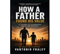 HOW A FATHER FOUND HIS VALUE: A JOURNEY OF FATHERHOOD, FAITH, AND PURPOSE