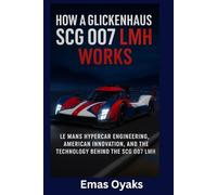 How A Glickenhaus SCG 007 LMH Works: Le Mans Hypercar Engineering, American Innovation, and the Technology Behind the SCG 007 LMH (Series: How Things ... the Hidden Mechanics of the Modern World)