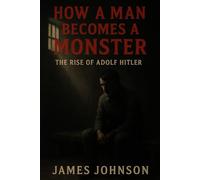 How a Man Becomes a Monster: The Rise of Adolf Hitler