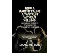How a Parent Calms a Tantrum Without Yelling: Gentle and Effective Strategies for Connection and Peace: A Step-by-Step Guide to Defusing Meltdowns, ... Emotional Intelligence, and Regaining Control