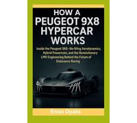 How A Peugeot 9X8 Hypercar Works: Inside the Peugeot 9X8 - No-Wing Aerodynamics, Hybrid Powertrain, and the Revolutionary LMH Engineering Behind the ... the Hidden Mechanics of the Modern World)