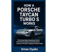 How A Porsche Taycan Turbo S Works: The Cutting-Edge Engineering, Electric Powertrain Innovation, and Performance Secrets of Porsche’s Flagship EV ... the Hidden Mechanics of the Modern World)