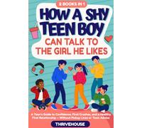 How a Shy Teen Boy Can Talk to the Girl He Likes: A Teen Guide to Confidence, First Crushes, and a Healthy First Relationship - Without Pickup Lines or Toxic Advice