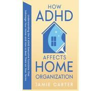 How ADHD Affects Home Organization: Understanding the 8 ADHD Executive Functions That Sabotage Your Home-and How to Beat Them on Your Terms