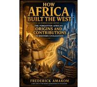 HOW AFRICA BUILT THE WEST: The Forgotten African Origins and Contributions to Western Civilization (Africa Truth Series)