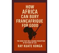 HOW AFRICA CAN BURY FRANCAFRIIQUE FOR GOOD: THE BOOK THAT WILL CHANGE PERCEPTION OF 60 YEARS OF LIES