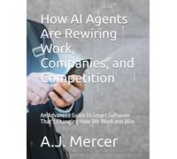How AI Agents Are Rewiring Work, Companies, and Competition: An Advanced Guide to Smart Software That’s Changing How We Work and Win