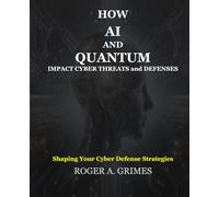 How AI and Quantum Impact Cyber Threats and Defenses: Reshaping Your Cyber Defense Strategies