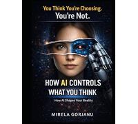 How AI Controls What You Think, Buy, and Believe: How AI Influences Your Decisions, Shapes Your Behavior, and Rewrites Your Reality Without You Noticing (Artificial Intelligence)