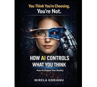 How AI Controls What You Think, Buy, and Believe: How AI Influences Your Decisions, Shapes Your Behavior, and Rewrites Your Reality Without You Noticing (Artificial Intelligence)