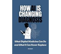 HOW AI IS CHANGING DIAGNOSIS: What Digital Medicine Can Do and What It Can Never Replace: 2 (The Digital Health Era Series)