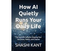 How AI Quietly Runs Your Daily Life: The Invisible Systems Shaping Your Decisions, Habits, and Choices