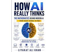 HOW AI REALLY THINKS: The Mathematics Behind Modern AI: From Grade School to PhD