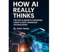 How AI Really Thinks: The Top 10 Secrets Powering Today’s Most Advanced Technologies (The World of AI: Understanding Tomorrow, Today)