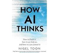 How Ai Thinks: How We Built It How It Can Help Us And How We Can Contr