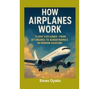How Airplanes Work: Flight Explained - From Jet Engines to Aerodynamics in Modern Aviation (Series: How Things in Engineering, Science, and Technology ... the Hidden Mechanics of the Modern World)