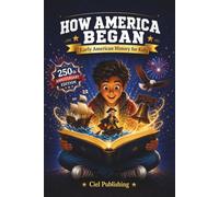How America Began - Early American History for Kids: The True Stories of the Founders, Patriots, and Rebels Who Built the United States