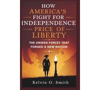 How America’s Fight for Independence: Price of Liberty: "The Unseen Forces That Forged a New Nation (discover something new everyday)