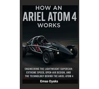How An Ariel Atom 4 Works: Engineering the Lightweight Supercar - Extreme Speed, Open-Air Design, and the Technology (Series: How Things in ... the Hidden Mechanics of the Modern World)