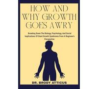 HOW AND WHY GROWTH GOES AWRY: Breaking Down The Biology, Psychology, And Social Implications Of Giant Growth Syndromes From A Beginner’s Perspective