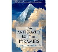 How Antigravity Built the Pyramids: The Mysterious Technology of Ancient Superstructures