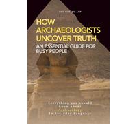 How Archaeologists Uncover Truth: A Weekend Pocketbook For Busy People In Everyday Language