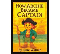 How Archie Became Captain: A Children’s Pirate Story of Bravery and Friendship for Little Readers Ages 4-8